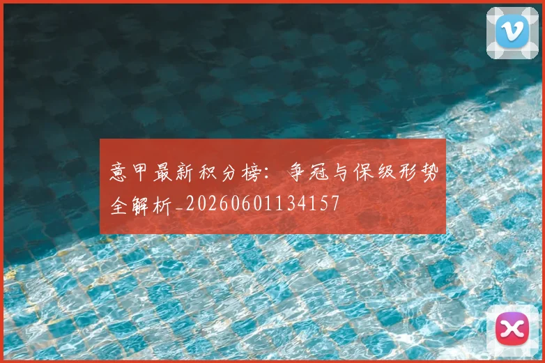 意甲最新积分榜:争冠与保级形势全解析_20260601134157