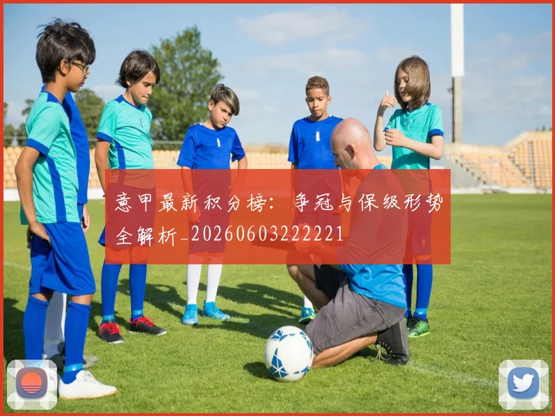 意甲最新积分榜：争冠与保级形势全解析_20260603222221
